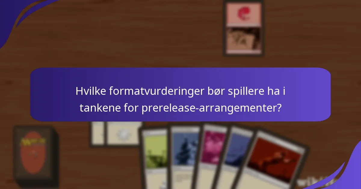 Hvilke formatvurderinger bør spillere ha i tankene for prerelease-arrangementer?